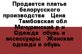 Продается платье белорусского производства › Цена ­ 2 500 - Тамбовская обл., Мичуринский р-н Одежда, обувь и аксессуары » Женская одежда и обувь   